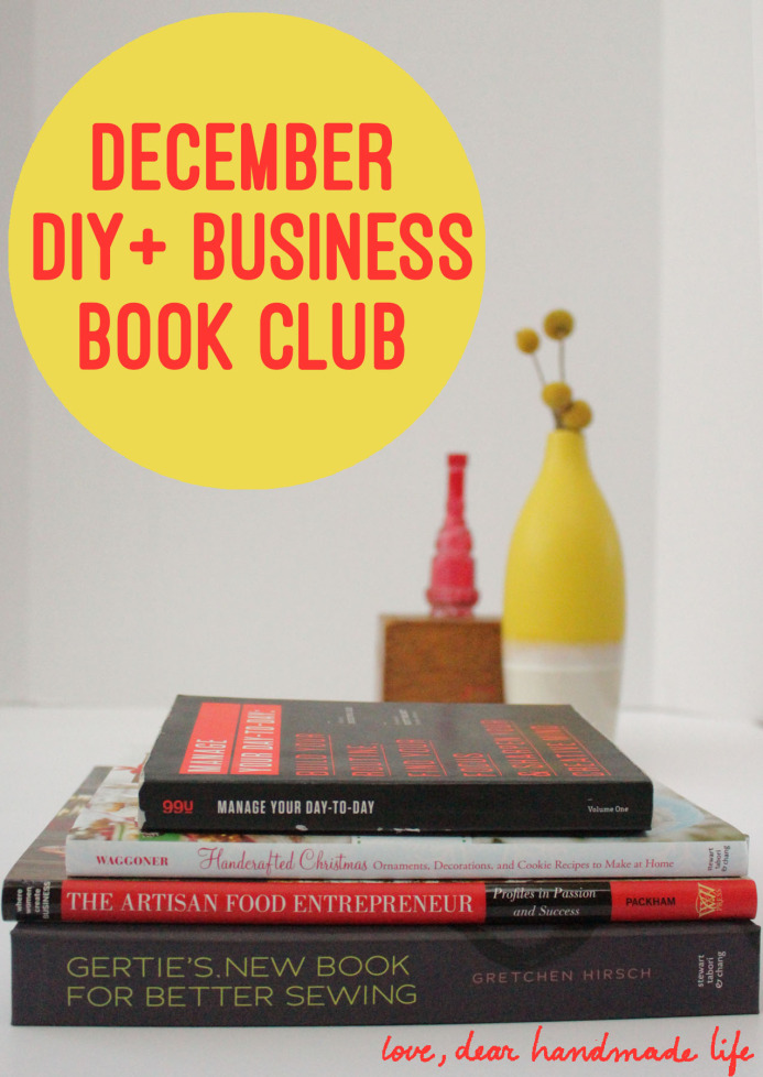 december-diy-business-book-club-dear-handmade-life-99u-manage-your-day-to-day-handcrafted-christmas-the-artisan-food-entrepreneur-gerties-new-book-for-better-sewing