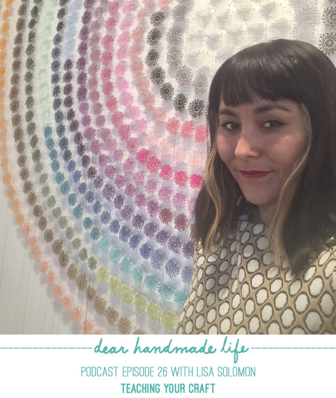 Teaching your craft with Lisa Solomon on the Dear Handmade Life podcast