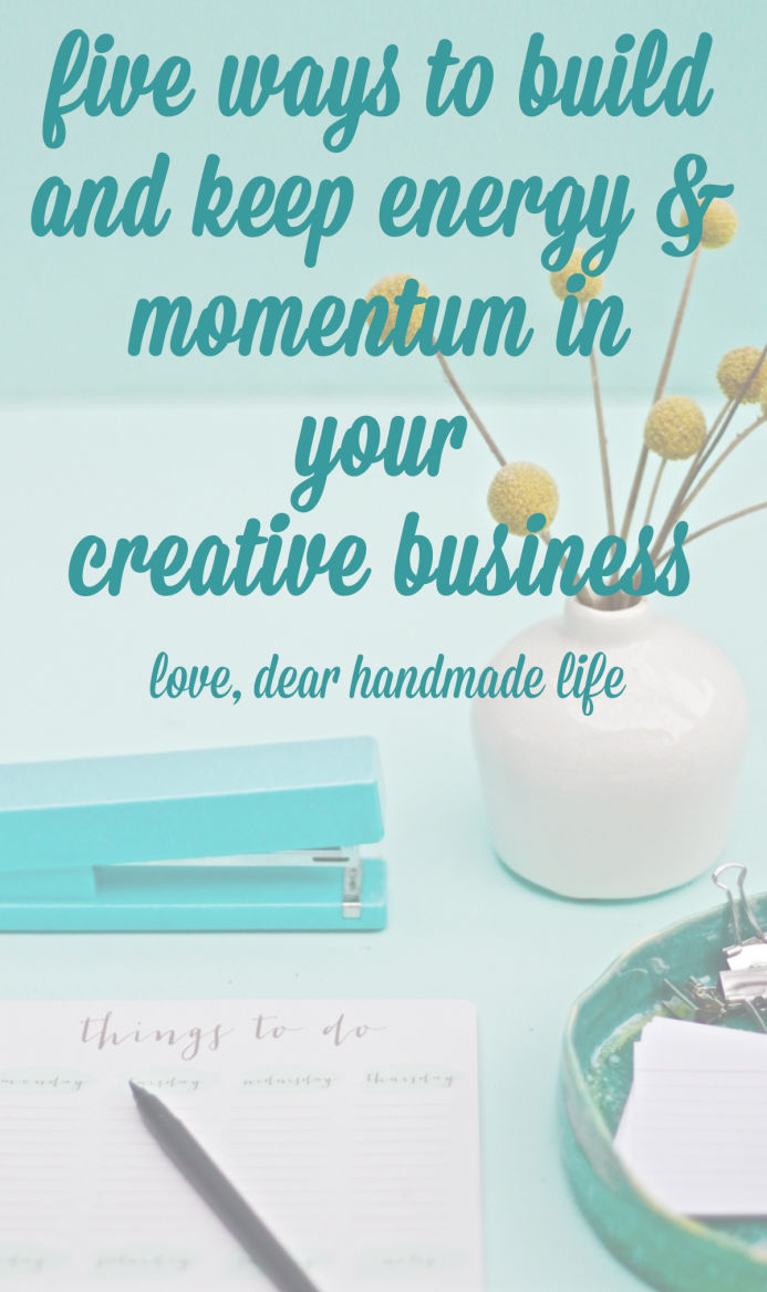 Five ways to build and keep Energy & Momentum in Your creative Business from Dear Handmade Life