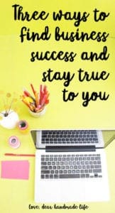 Three Ways to Find Business Success and Stay True to You from Dear Handmade Life