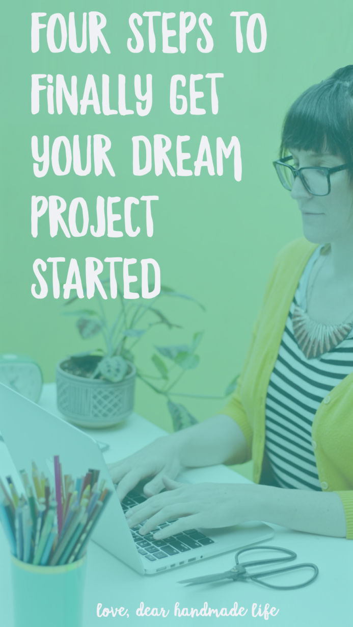 Four steps to finally get your dream project started from Dear Handmade Life