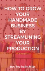 How to grow your handmade business by streamlining your production from Dear Handmade Life