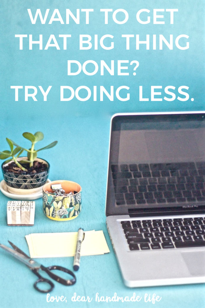 Want to get that big thing done? Try doing less. from Dear Handmade Life