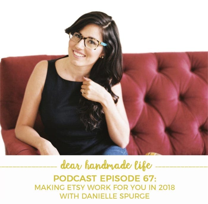 Making Etsy Work for You in 2018 Dear Handmade Life podcast