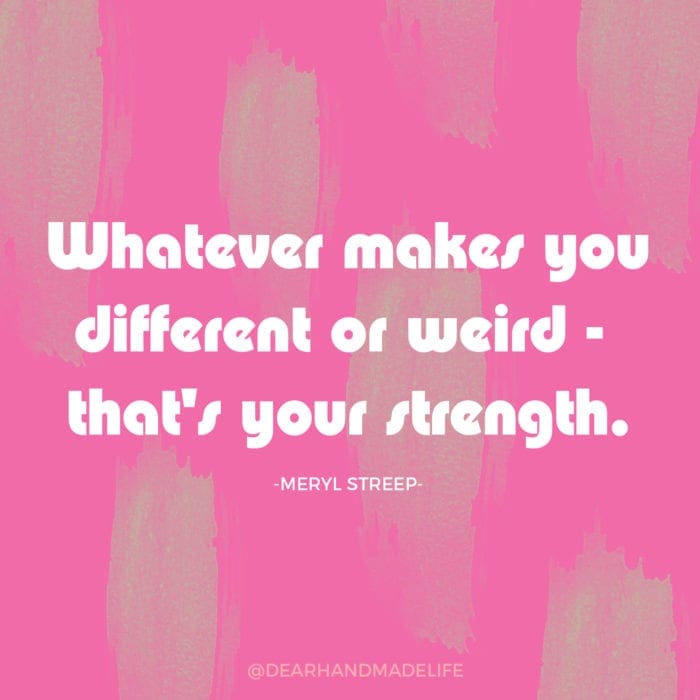 Whatever makes you different or weird - that's your strength MERYL STREEP Dear Handmade Life