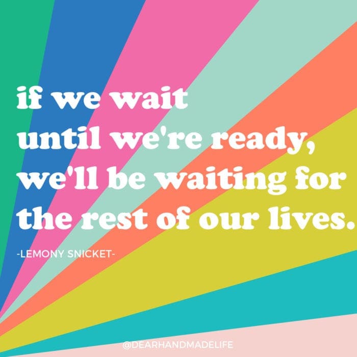 if we wait until we're ready, we'll be waiting for the rest of our lives LEMONY SNICKET from Dear Handmade Life