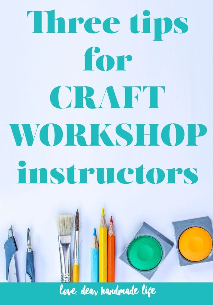 Three tips for craft workshop instructors from Dear Handmade Life