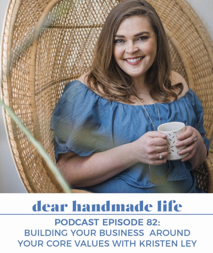Building Your Business Around Your Core Values with Kristen Ley podcast Dear handmade Life